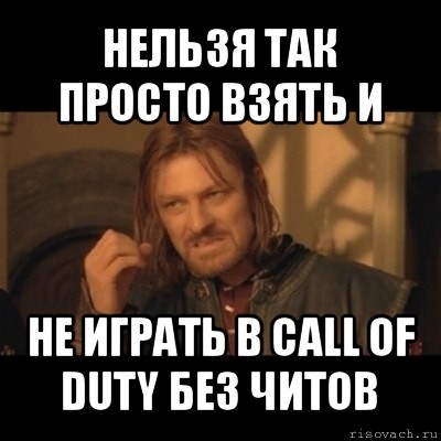 нельзя так просто взять и не играть в call of duty без читов, Мем Нельзя просто взять