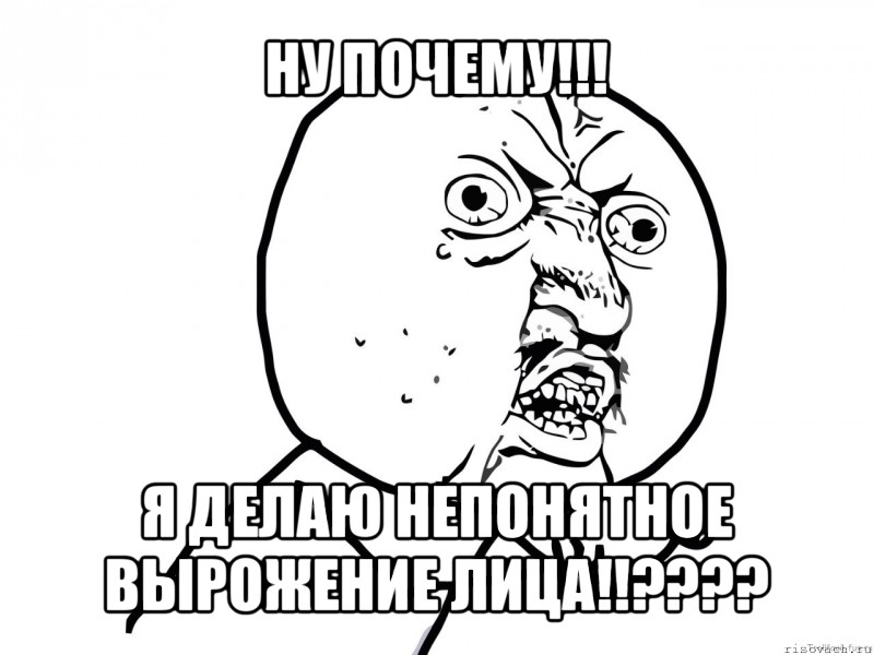 ну почему!!! я делаю непонятное вырожение лица!!???