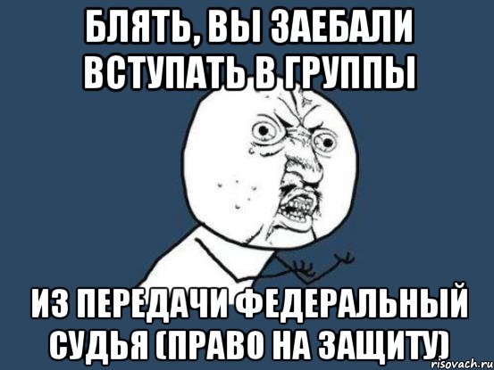 блять, вы заебали вступать в группы из передачи федеральный судья (право на защиту), Мем Ну почему