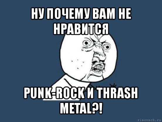 ну почему вам не нравится punk-rock и thrash metal?!, Мем Ну почему