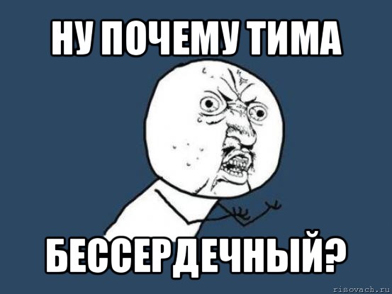 ну почему тима бессердечный?, Мем Ну почему