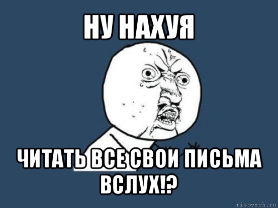 ну нахуя читать все свои письма вслух!?, Мем Ну почему