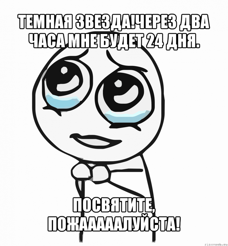 темная звезда!через два часа мне будет 24 дня. посвятите, пожааааалуйста!