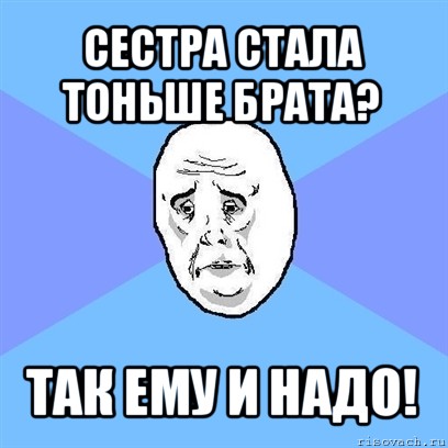 сестра стала тоньше брата? так ему и надо!, Мем Okay face