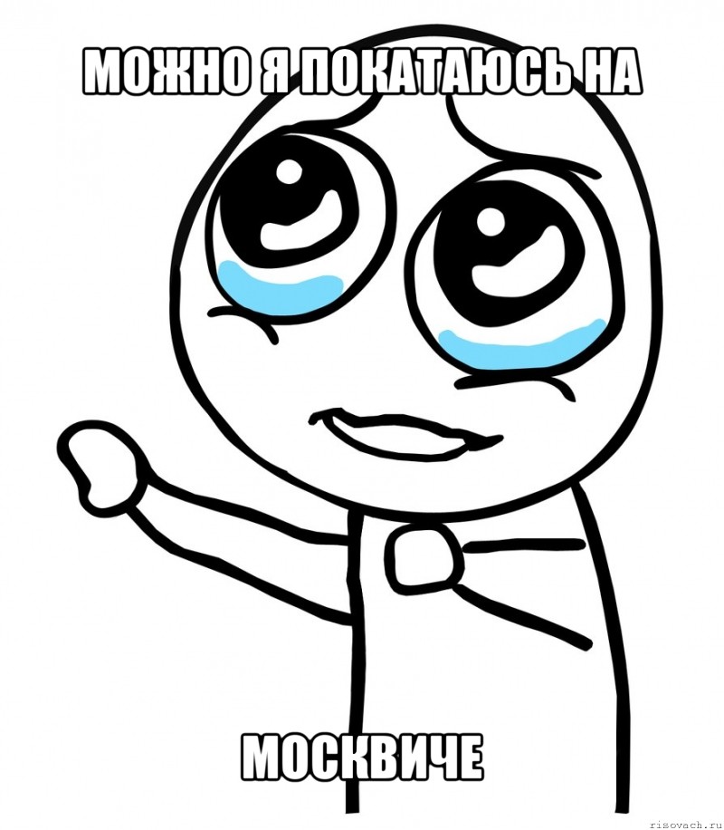 можно я покатаюсь на москвиче, Мем  please  с вытянутой рукой