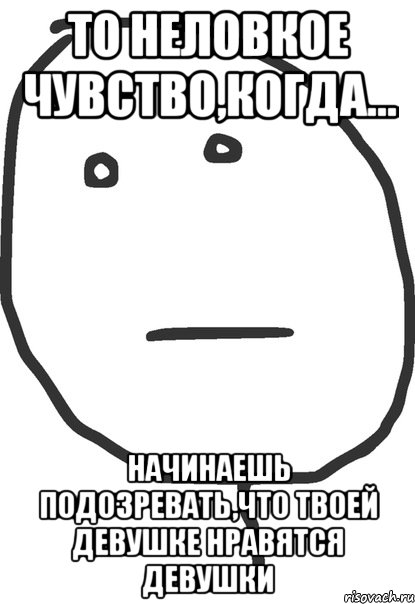 то неловкое чувство,когда... начинаешь подозревать,что твоей девушке нравятся девушки, Мем покер фейс