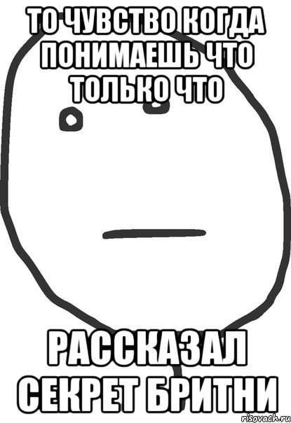 то чувство когда понимаешь что только что рассказал секрет бритни, Мем покер фейс