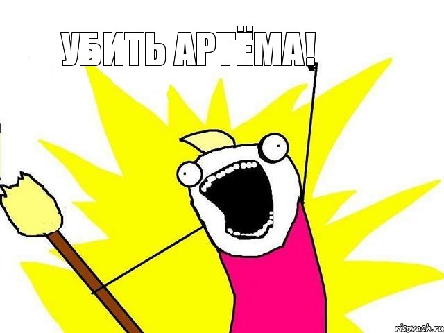 УБИТЬ АРТЁМА!