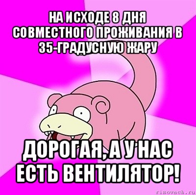 на исходе 8 дня совместного проживания в 35-градусную жару дорогая, а у нас есть вентилятор!, Мем слоупок