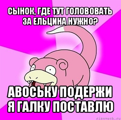 сынок, где тут голововать за ельцина нужно? авоську подержи я галку поставлю, Мем слоупок