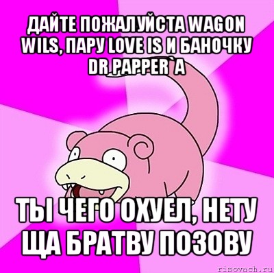 дайте пожалуйста wagon wils, пару love is и баночку dr papper`a ты чего охуел, нету ща братву позову, Мем слоупок