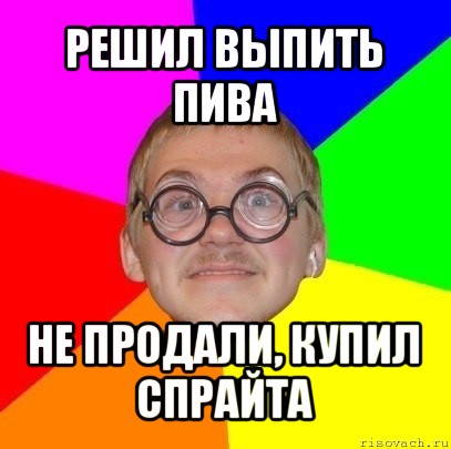 решил выпить пива не продали, купил спрайта, Мем Типичный ботан