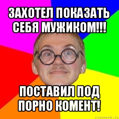 захотел показать себя мужиком!!! поставил под порно комент!, Мем Типичный ботан