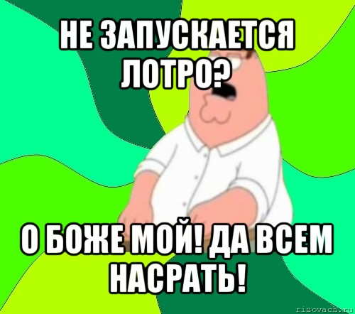 не запускается лотро? о боже мой! да всем насрать!, Мем  Да всем насрать (Гриффин)