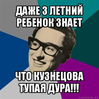 даже 3 летний ребенок знает что кузнецова тупая дура!!!, Мем Бадди Холли