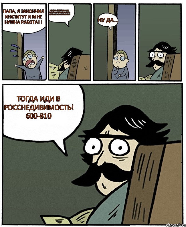 Папа, я закончил институт и мне нужна работа!!! Хочешь престижную работу и возможность хорошо зарабатывать? Ну да... Тогда иди в РоссНедивимость! 600-810, Комикс Пучеглазый отец