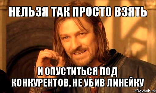 нельзя так просто взять и опуститься под конкурентов, не убив линейку, Мем Нельзя просто так взять и (Боромир мем)