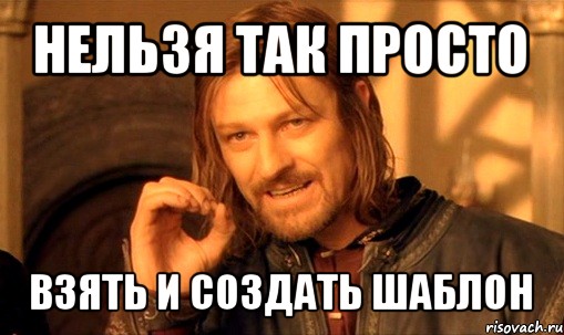 нельзя так просто взять и создать шаблон, Мем Нельзя просто так взять и (Боромир мем)