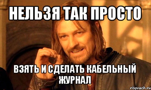 нельзя так просто взять и сделать кабельный журнал, Мем Нельзя просто так взять и (Боромир мем)