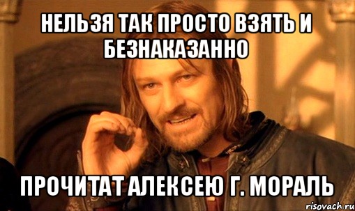 нельзя так просто взять и безнаказанно прочитат алексею г. мораль, Мем Нельзя просто так взять и (Боромир мем)