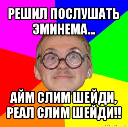 решил послушать эминема... айм слим шейди, реал слим шейди!!, Мем Типичный ботан