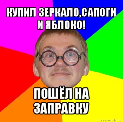 купил зеркало,сапоги и яблоко! пошёл на заправку, Мем Типичный ботан