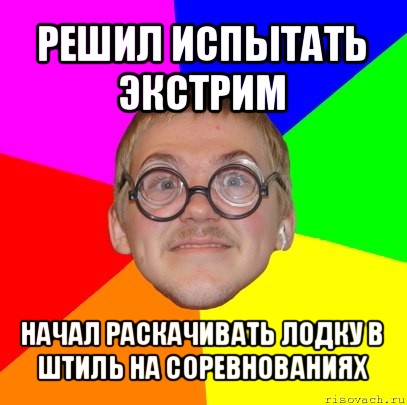 решил испытать экстрим начал раскачивать лодку в штиль на соревнованиях, Мем Типичный ботан