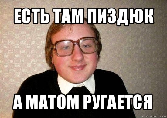 есть там пиздюк а матом ругается