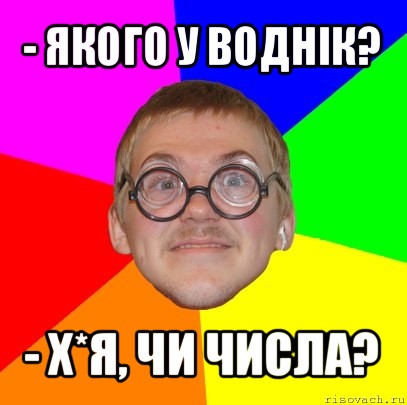 - якого у воднік? - х*я, чи числа?, Мем Типичный ботан