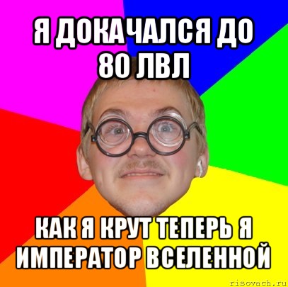 я докачался до 80 лвл как я крут теперь я император вселенной, Мем Типичный ботан