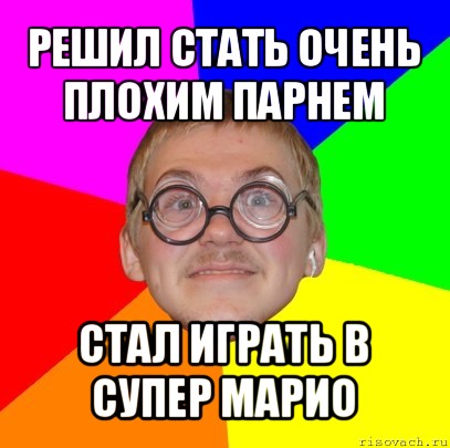 решил стать очень плохим парнем стал играть в супер марио, Мем Типичный ботан