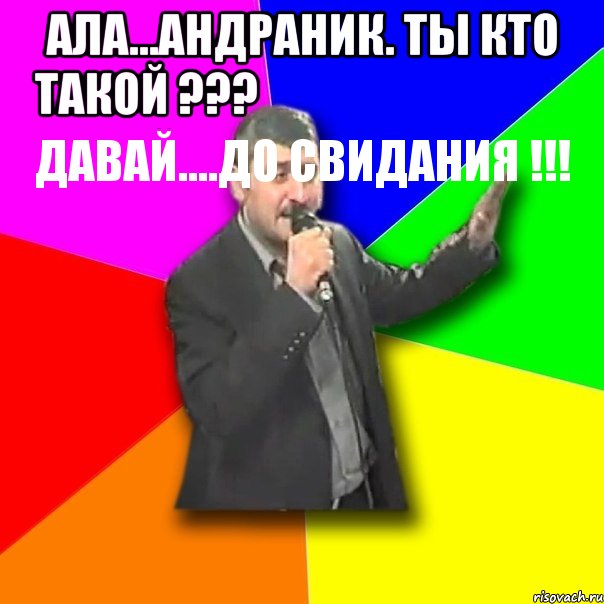 ала...андраник. ты кто такой ???
давай....до свидания !!! , Мем Давай досвидания