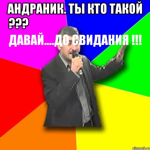 андраник. ты кто такой ???
давай....до свидания !!! , Мем Давай досвидания