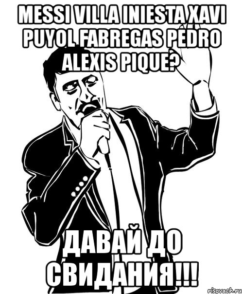 messi villa iniesta xavi puyol fabregas pedro alexis pique? давай до свидания!!!, Мем Давай до свидания