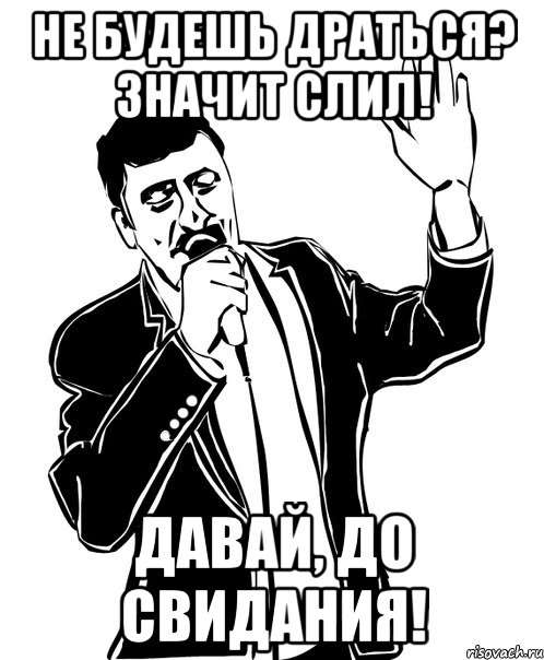 не будешь драться? значит слил! давай, до свидания!, Мем Давай до свидания