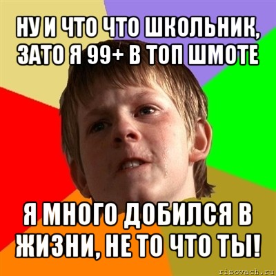 ну и что что школьник, зато я 99+ в топ шмоте я много добился в жизни, не то что ты!, Мем Злой школьник