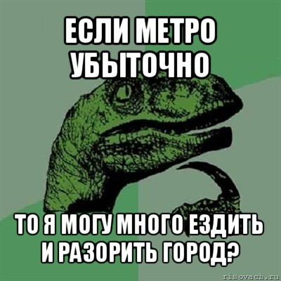 если метро убыточно то я могу много ездить и разорить город?, Мем Филосораптор