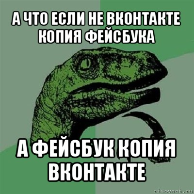 а что если не вконтакте копия фейсбука а фейсбук копия вконтакте, Мем Филосораптор