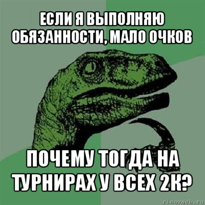 если я выполняю обязанности, мало очков почему тогда на турнирах у всех 2к?, Мем Филосораптор