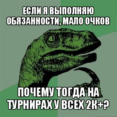 если я выполняю обязанности, мало очков почему тогда на турнирах у всех 2к+?, Мем Филосораптор