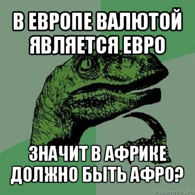 в европе валютой является евро значит в африке должно быть афро?, Мем Филосораптор