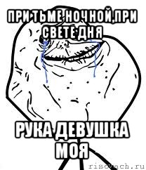 при тьме ночной,при свете дня рука девушка моя, Мем Forever Alone