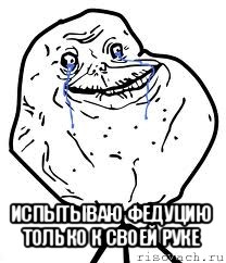  испытываю федуцию только к своей руке, Мем Forever Alone