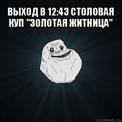 выход в 12:43 столовая куп "золотая житница" , Мем Forever Alone