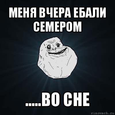 меня вчера ебали семером .....во сне, Мем Forever Alone