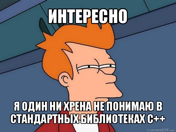 интересно я один ни хрена не понимаю в стандартных библиотеках с++, Мем  Фрай (мне кажется или)