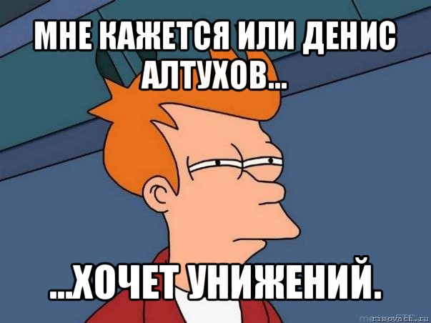 мне кажется или денис алтухов... ...хочет унижений., Мем  Фрай (мне кажется или)