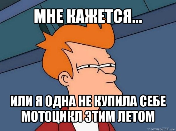 мне кажется... или я одна не купила себе мотоцикл этим летом, Мем  Фрай (мне кажется или)