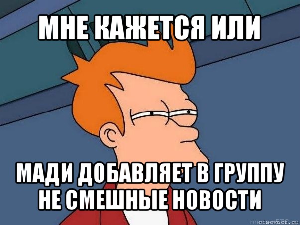 мне кажется или мади добавляет в группу не смешные новости, Мем  Фрай (мне кажется или)