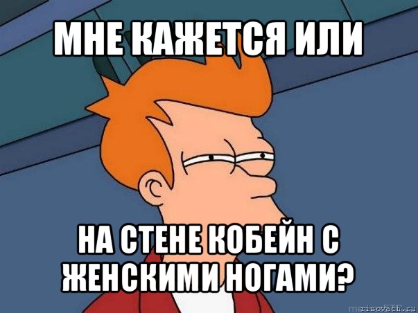 мне кажется или на стене кобейн с женскими ногами?, Мем  Фрай (мне кажется или)